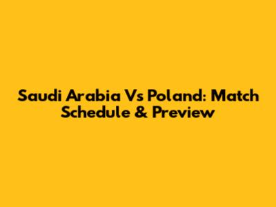 Saudi Arabia Vs Poland: Match Schedule & Preview