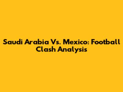 Saudi Arabia Vs. Mexico: Football Clash Analysis