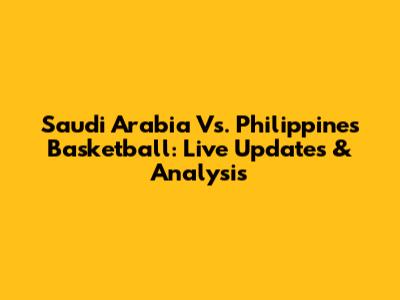Saudi Arabia Vs. Philippines Basketball: Live Updates & Analysis