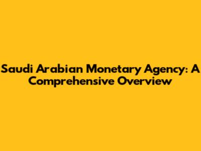 Saudi Arabian Monetary Agency: A Comprehensive Overview
