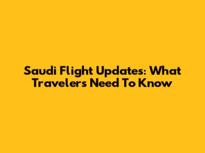 Saudi Flight Updates: What Travelers Need To Know