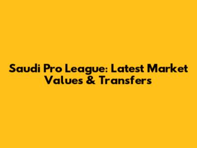 Saudi Pro League: Latest Market Values & Transfers