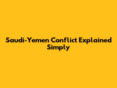 Saudi-Yemen Conflict Explained Simply