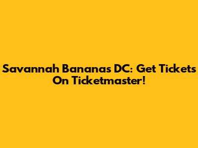 Savannah Bananas DC: Get Tickets On Ticketmaster!