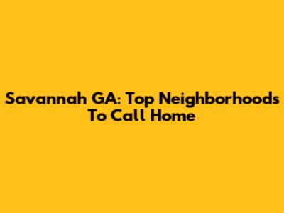 Savannah GA: Top Neighborhoods To Call Home