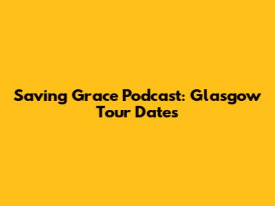 Saving Grace Podcast: Glasgow Tour Dates