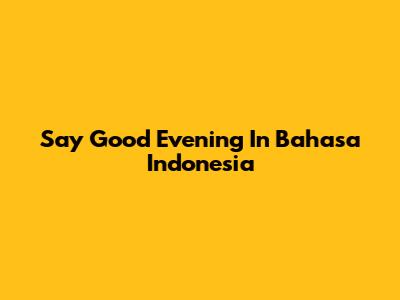 Say "Good Evening" In Bahasa Indonesia