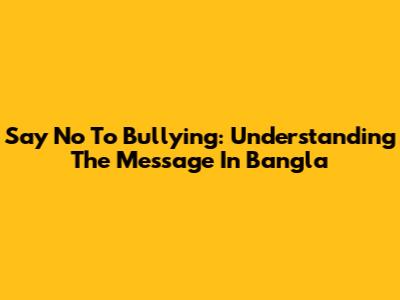 Say No To Bullying: Understanding The Message In Bangla
