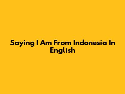 Saying "I Am From Indonesia" In English