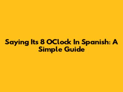 Saying "It's 8 O'Clock" In Spanish: A Simple Guide