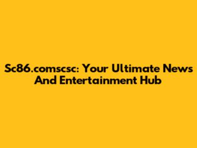 Sc86.comscsc: Your Ultimate News And Entertainment Hub