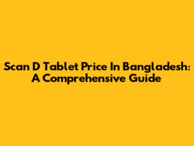 Scan D Tablet Price In Bangladesh: A Comprehensive Guide