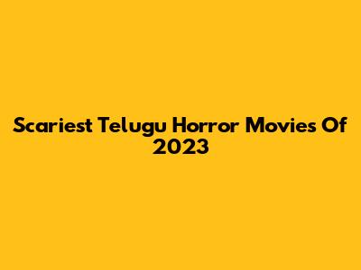 Scariest Telugu Horror Movies Of 2023