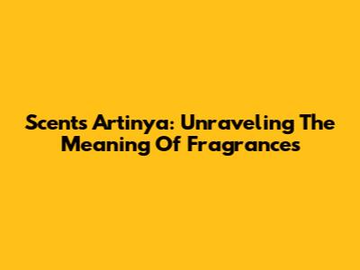 Scents Artinya: Unraveling The Meaning Of Fragrances