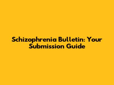 Schizophrenia Bulletin: Your Submission Guide