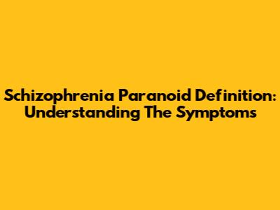 Schizophrenia Paranoid Definition: Understanding The Symptoms