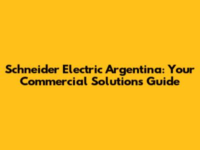 Schneider Electric Argentina: Your Commercial Solutions Guide