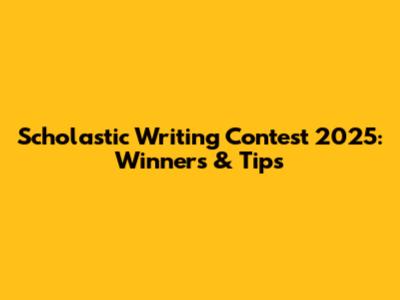 Scholastic Writing Contest 2025: Winners & Tips
