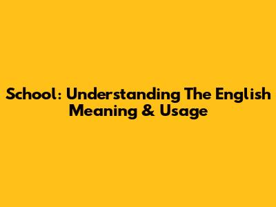 School: Understanding The English Meaning & Usage
