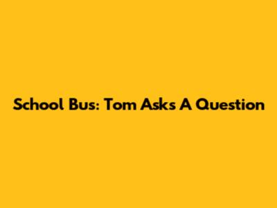 School Bus: Tom Asks A Question