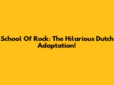 School Of Rock: The Hilarious Dutch Adaptation!