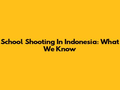 School Shooting In Indonesia: What We Know