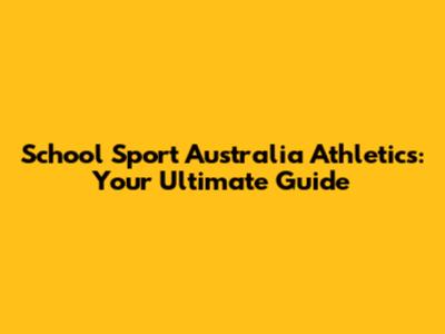 School Sport Australia Athletics: Your Ultimate Guide