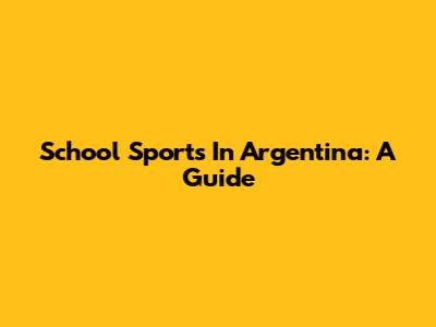 School Sports In Argentina: A Guide