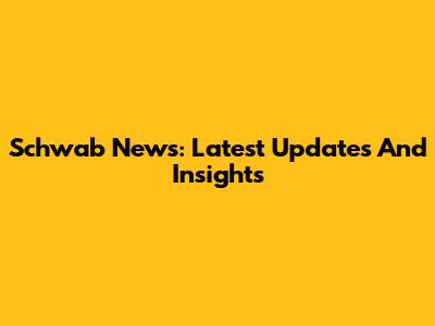 Schwab News: Latest Updates And Insights
