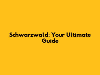 Schwarzwald: Your Ultimate Guide