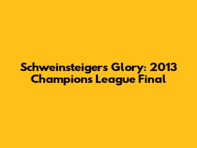 Schweinsteiger's Glory: 2013 Champions League Final