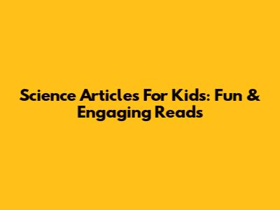 Science Articles For Kids: Fun & Engaging Reads
