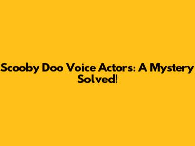 Scooby Doo Voice Actors: A Mystery Solved!