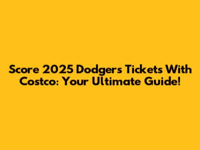 Score 2025 Dodgers Tickets With Costco: Your Ultimate Guide!