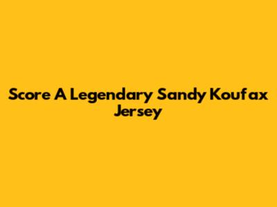 Score A Legendary Sandy Koufax Jersey