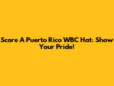 Score A Puerto Rico WBC Hat: Show Your Pride!