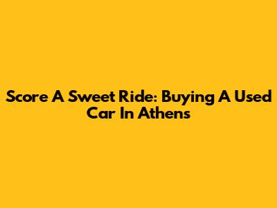 Score A Sweet Ride: Buying A Used Car In Athens