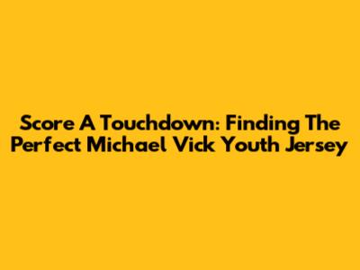 Score A Touchdown: Finding The Perfect Michael Vick Youth Jersey