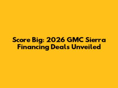 Score Big: 2026 GMC Sierra Financing Deals Unveiled