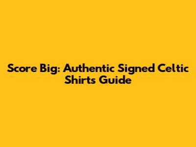 Score Big: Authentic Signed Celtic Shirts Guide
