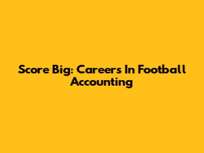 Score Big: Careers In Football Accounting