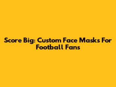 Score Big: Custom Face Masks For Football Fans