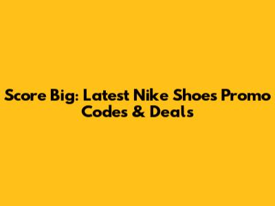 Score Big: Latest Nike Shoes Promo Codes & Deals