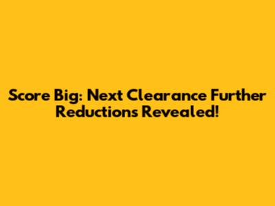 Score Big: Next Clearance Further Reductions Revealed!