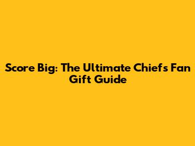Score Big: The Ultimate Chiefs Fan Gift Guide