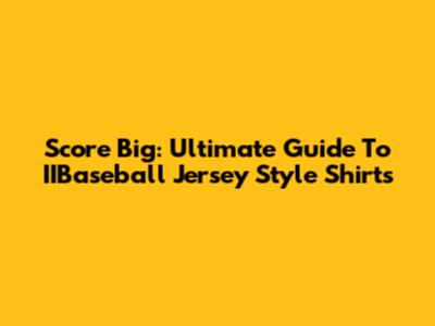 Score Big: Ultimate Guide To IIBaseball Jersey Style Shirts