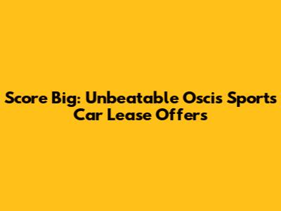 Score Big: Unbeatable Oscis Sports Car Lease Offers
