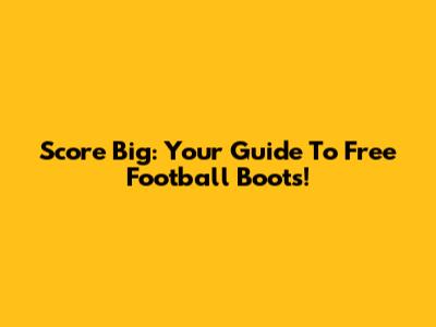 Score Big: Your Guide To Free Football Boots!