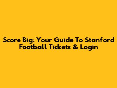 Score Big: Your Guide To Stanford Football Tickets & Login