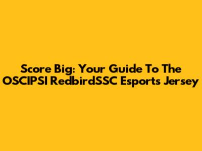 Score Big: Your Guide To The OSCIPSI RedbirdSSC Esports Jersey